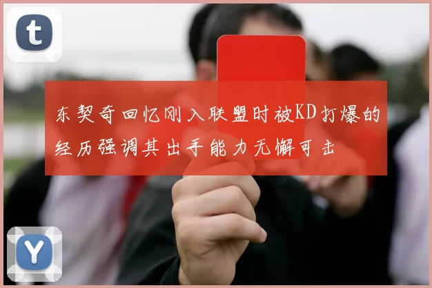 东契奇回忆刚入联盟时被KD打爆的经历强调其出手能力无懈可击