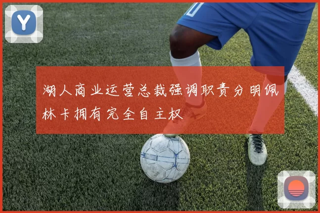 湖人商业运营总裁强调职责分明佩林卡拥有完全自主权