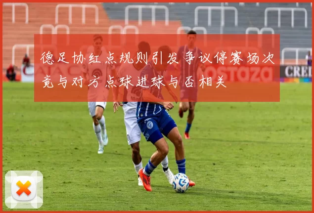 德足协红点规则引发争议停赛场次竟与对方点球进球与否相关