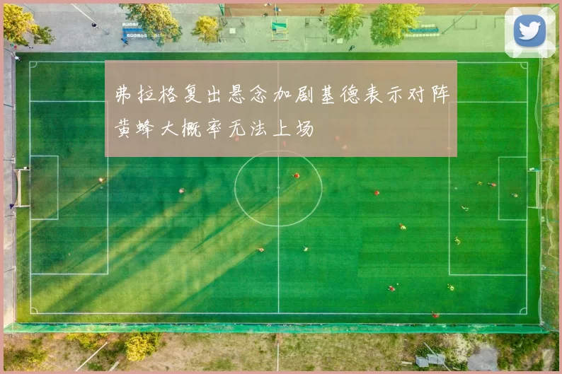 弗拉格复出悬念加剧基德表示对阵黄蜂大概率无法上场