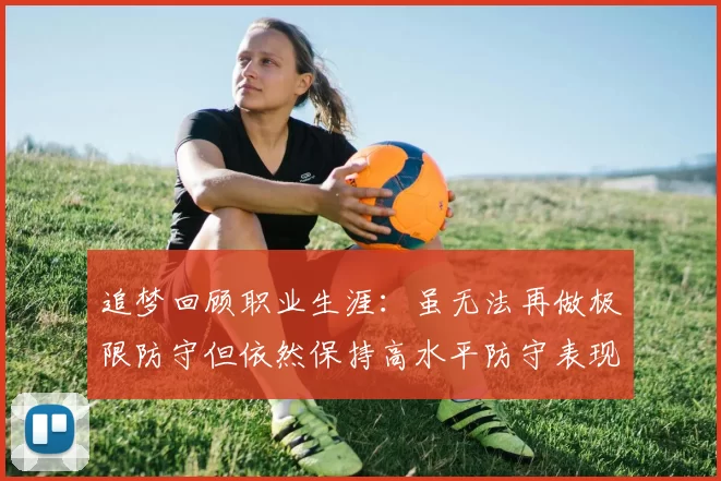 追梦回顾职业生涯：虽无法再做极限防守但依然保持高水平防守表现