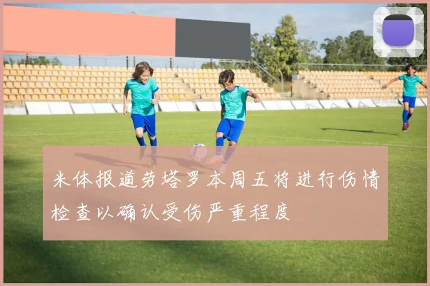 米体报道劳塔罗本周五将进行伤情检查以确认受伤严重程度